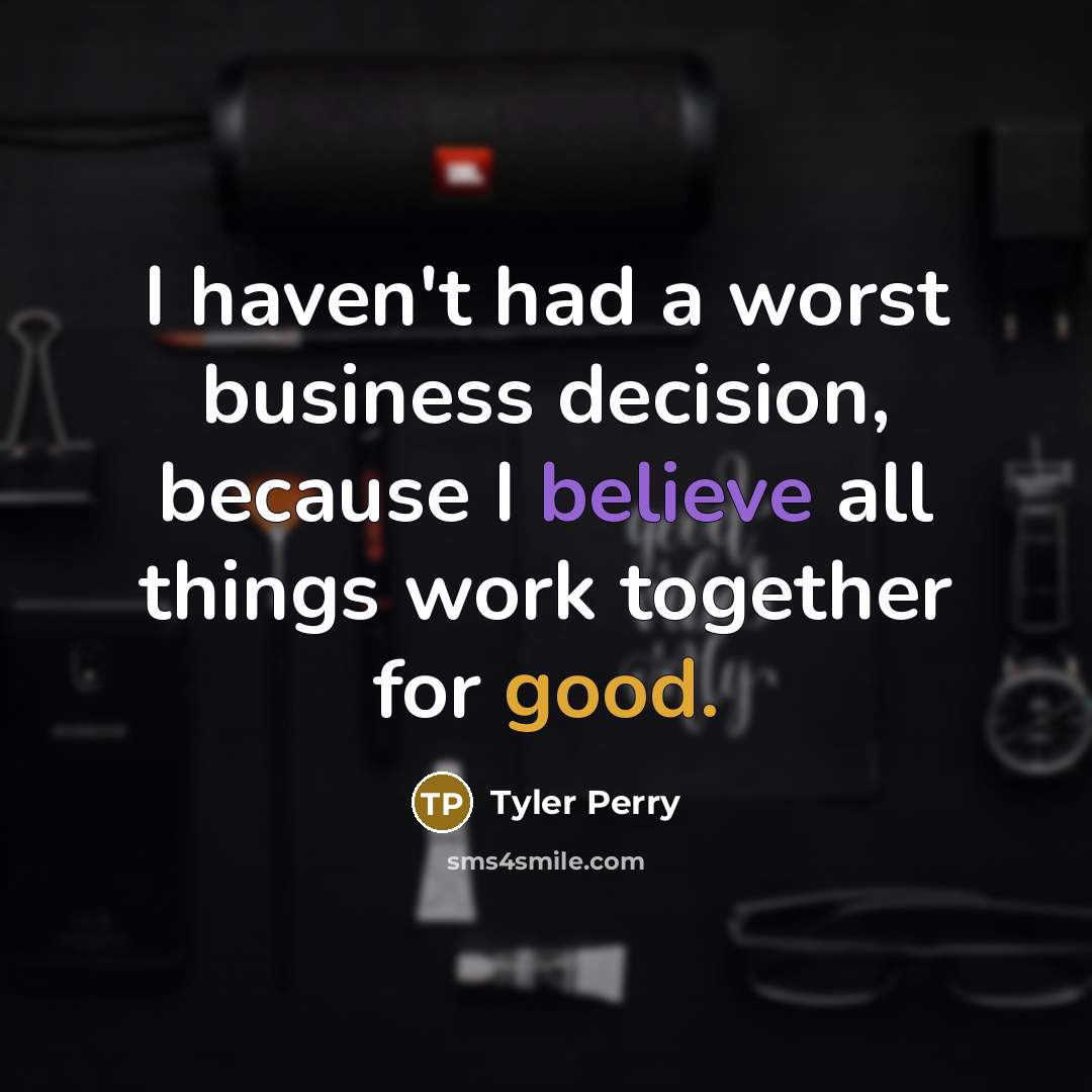 “I haven't had a worst business decision, because I believe all things work together for good.” quote by Tyler Perry