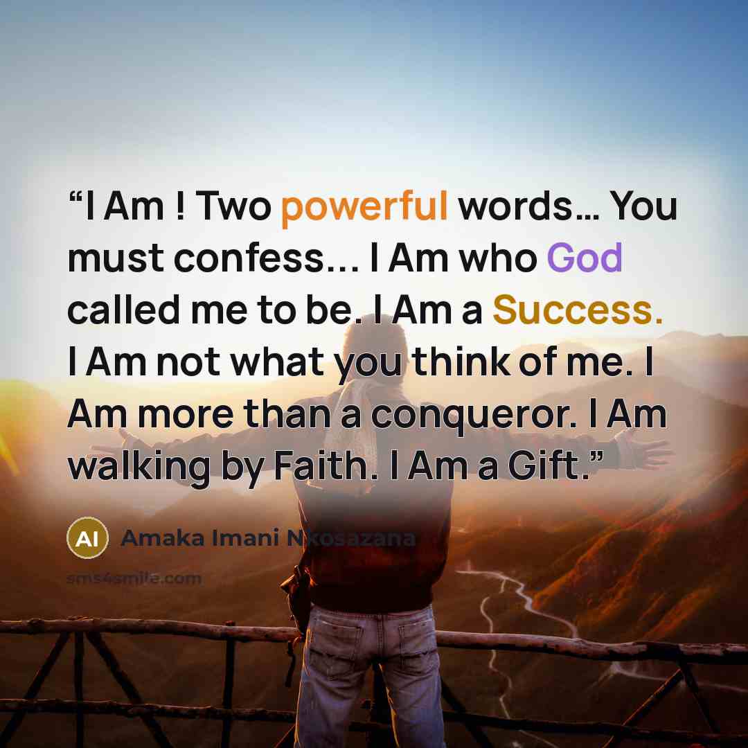 “I Am ! Two powerful words… You must confess... I Am who God called me to be. I Am a Success. I Am not what you think of me. I Am more than a conqueror. I Am walking by Faith. I Am a Gift.” quote by Amaka Imani Nkosazana
