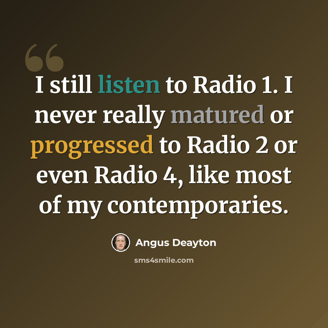 “I still listen to Radio 1. I never really matured or progressed to Radio 2 or even Radio 4, like most of my contemporaries.” quote by Angus Deayton