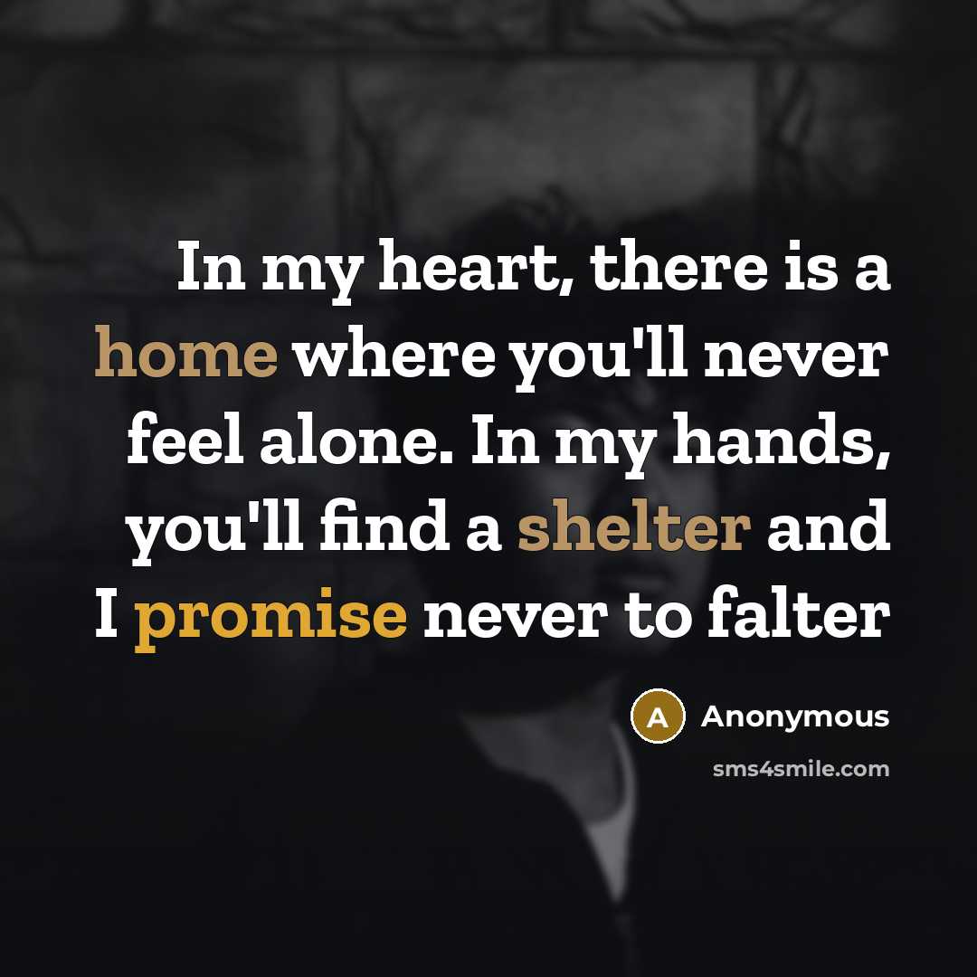 “In my heart, there is a home where you'll never feel alone. In my hands, you'll find a shelter and I promise never to falter” quote by Anonymous