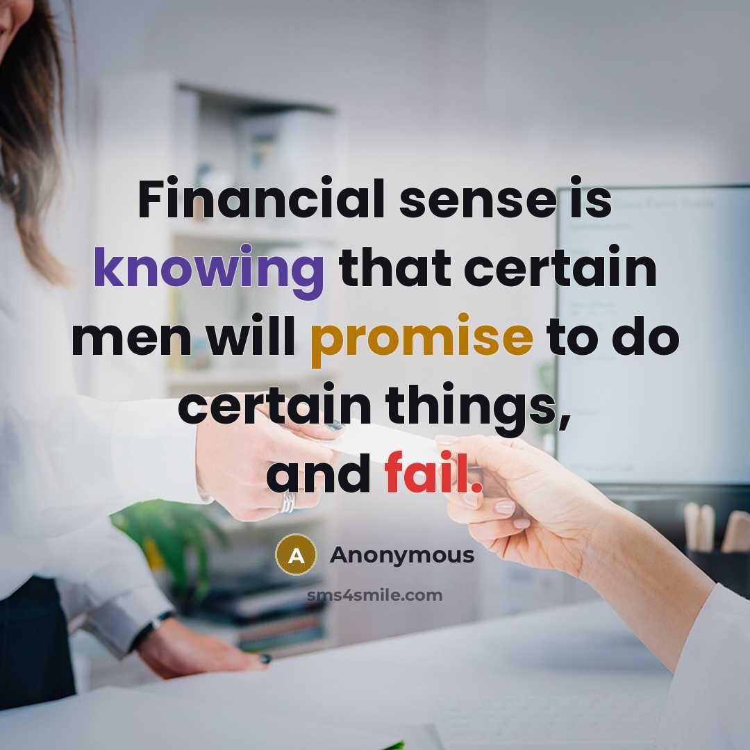 “Financial sense is knowing that certain men will promise to do certain things, and fail.” quote by Anonymous