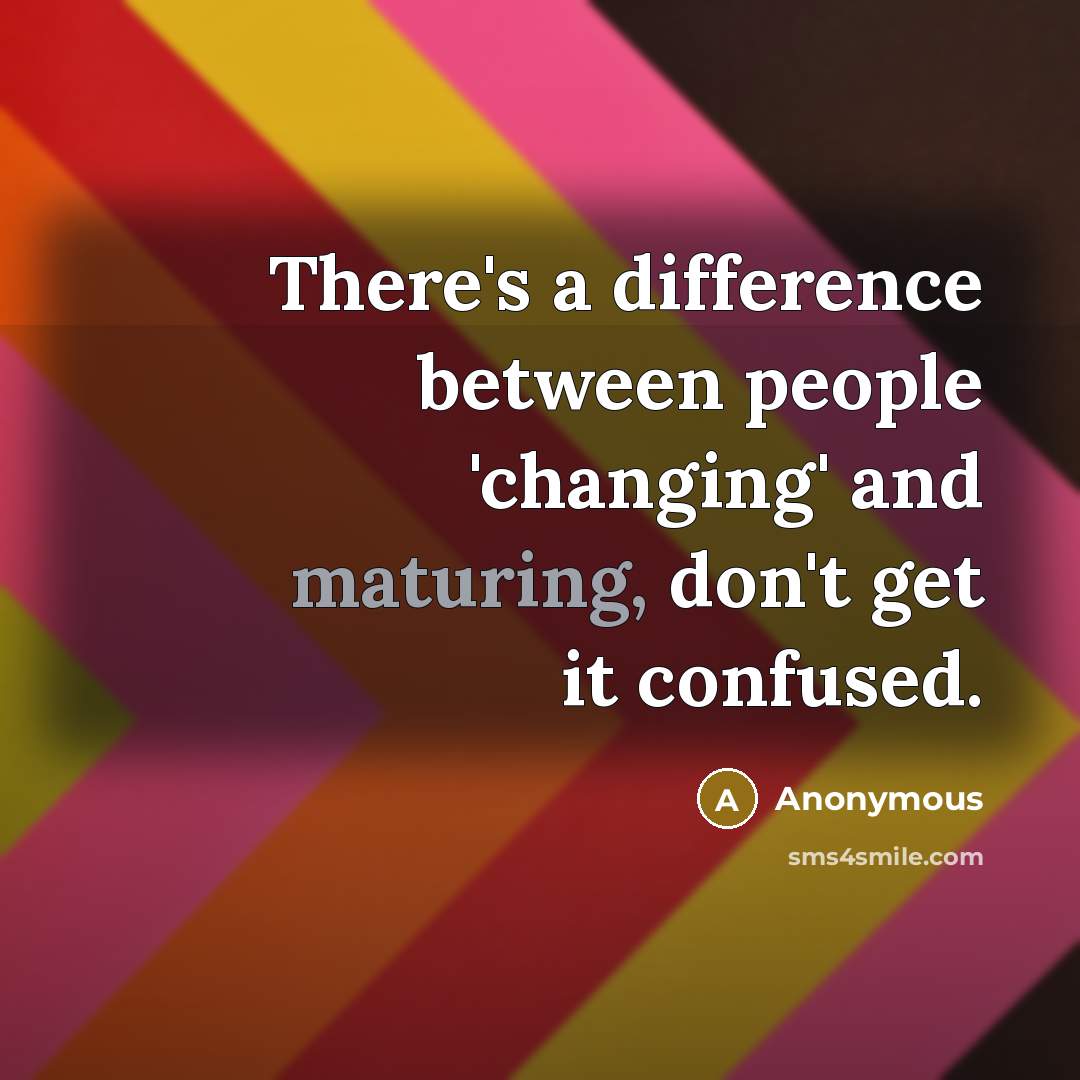 “There's a difference between people 'changing' and maturing, don't get it confused.” quote by Anonymous