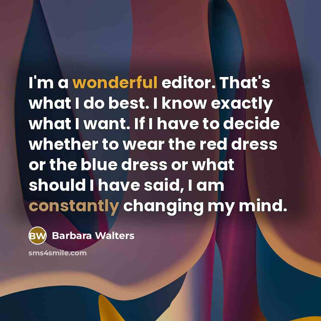 “I'm a wonderful editor. That's what I do best. I know exactly what I want. If I have to decide whether to wear the red dress or the blue dress or what should I have said, I am constantly changing my mind.” quote by Barbara Walters