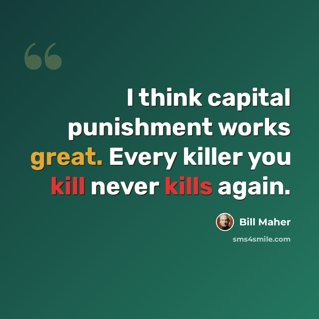 “I think capital punishment works great. Every killer you kill never kills again.” quote by Bill Maher