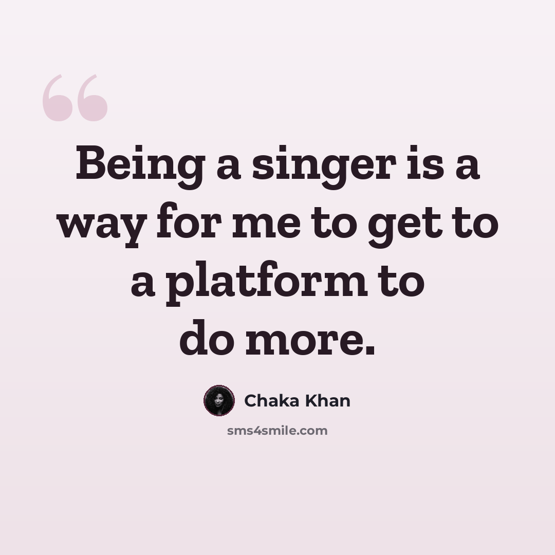“Being a singer is a way for me to get to a platform to do more.” quote by Chaka Khan