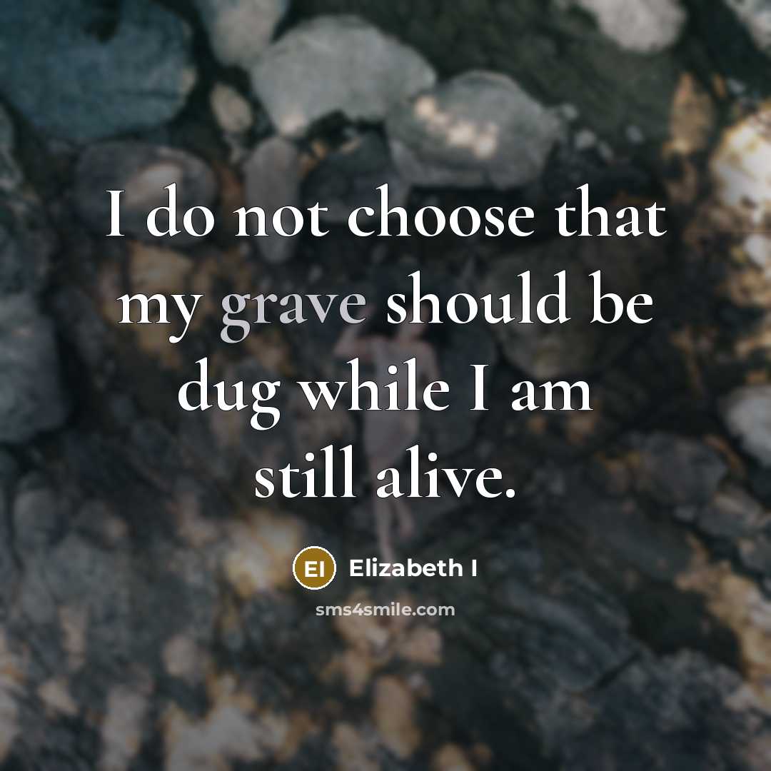 “I do not choose that my grave should be dug while I am still alive.” quote by Elizabeth I