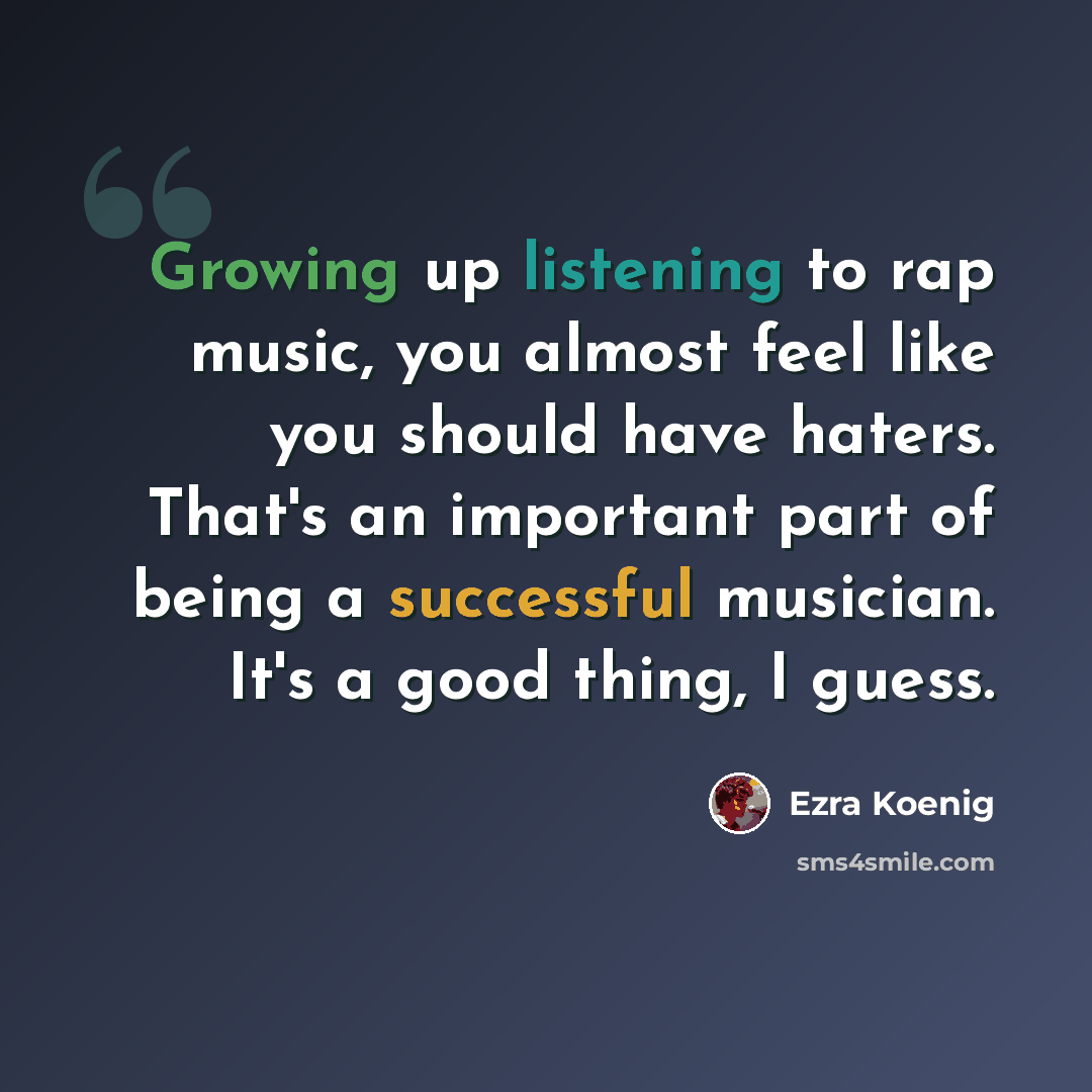 “Growing up listening to rap music, you almost feel like you should have haters. That's an important part of being a successful musician. It's a good thing, I guess.” quote by Ezra Koenig