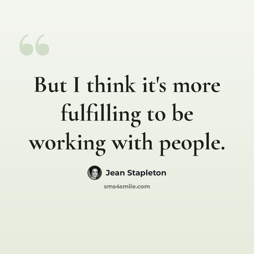 “But I think it's more fulfilling to be working with people.” quote by Jean Stapleton