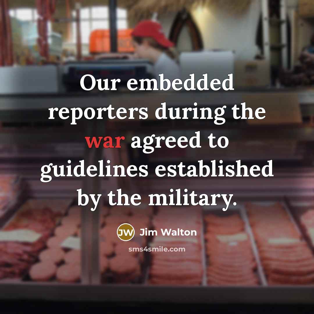 “Our embedded reporters during the war agreed to guidelines established by the military.” quote by Jim Walton