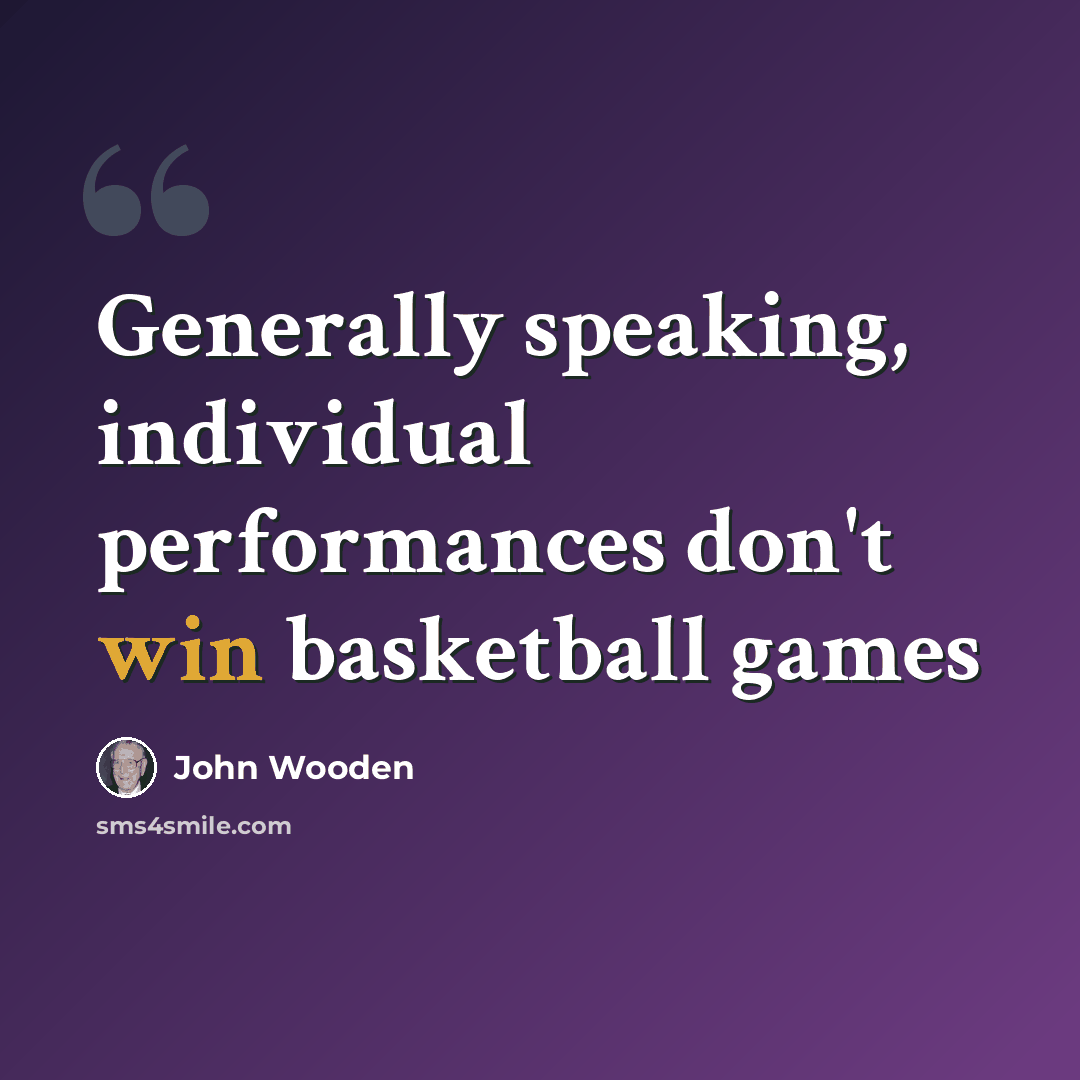 “Generally speaking, individual performances don't win basketball games” quote by John Wooden