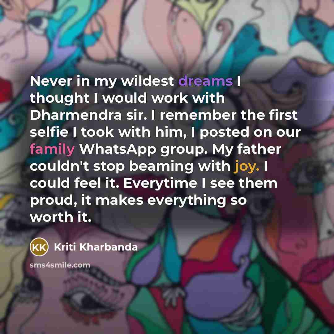 “Never in my wildest dreams I thought I would work with Dharmendra sir. I remember the first selfie I took with him, I posted on our family WhatsApp group. My father couldn't stop beaming with joy. I could feel it. Everytime I see them proud, it makes everything so worth it.” quote by Kriti Kharbanda