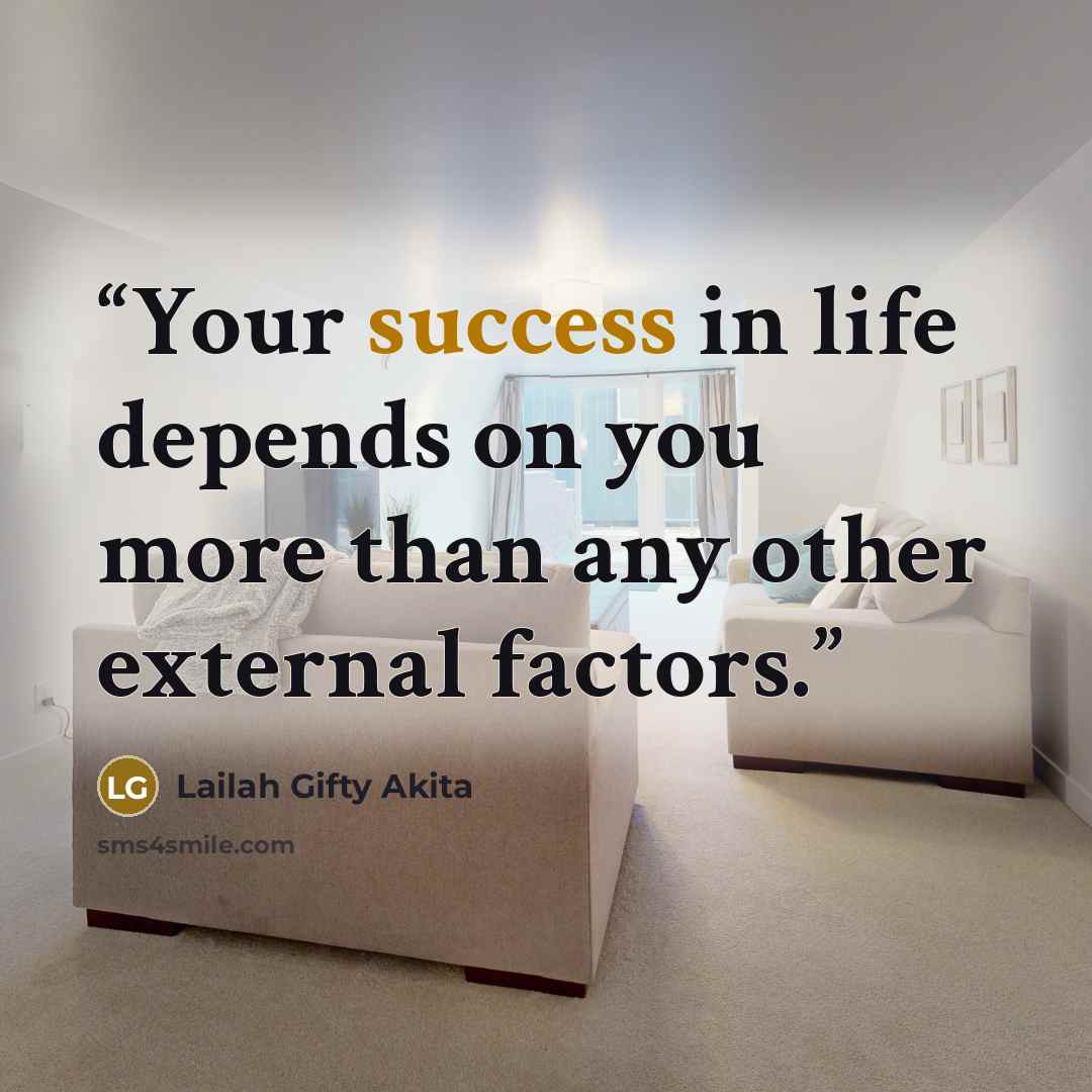 “Your success in life depends on you more than any other external factors.” quote by Lailah Gifty Akita