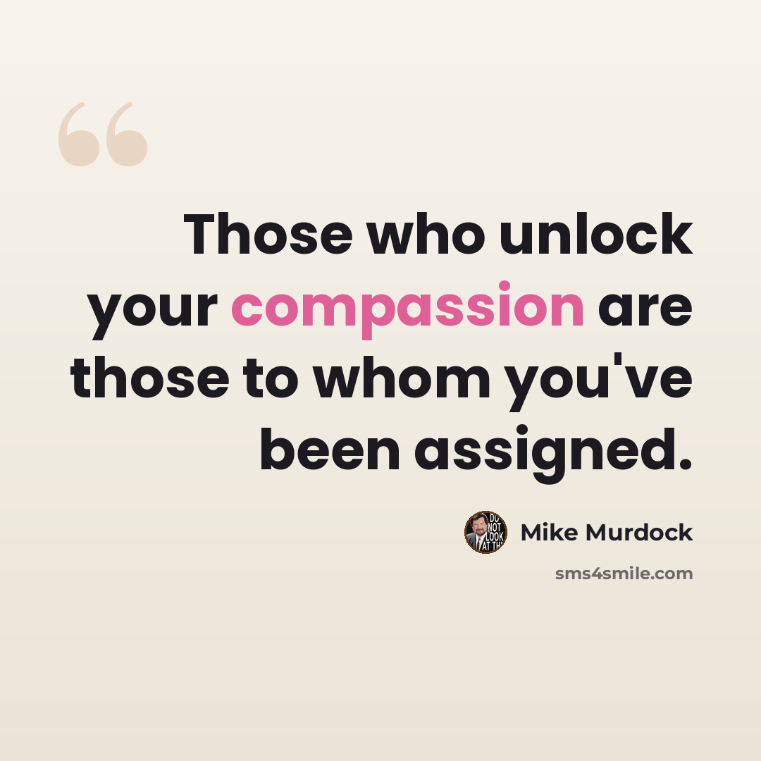 “Those who unlock your compassion are those to whom you've been assigned.” quote by Mike Murdock