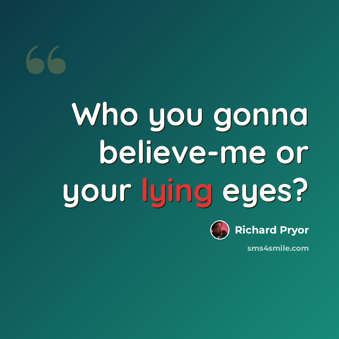 “Who you gonna believe-me or your lying eyes?” quote by Richard Pryor