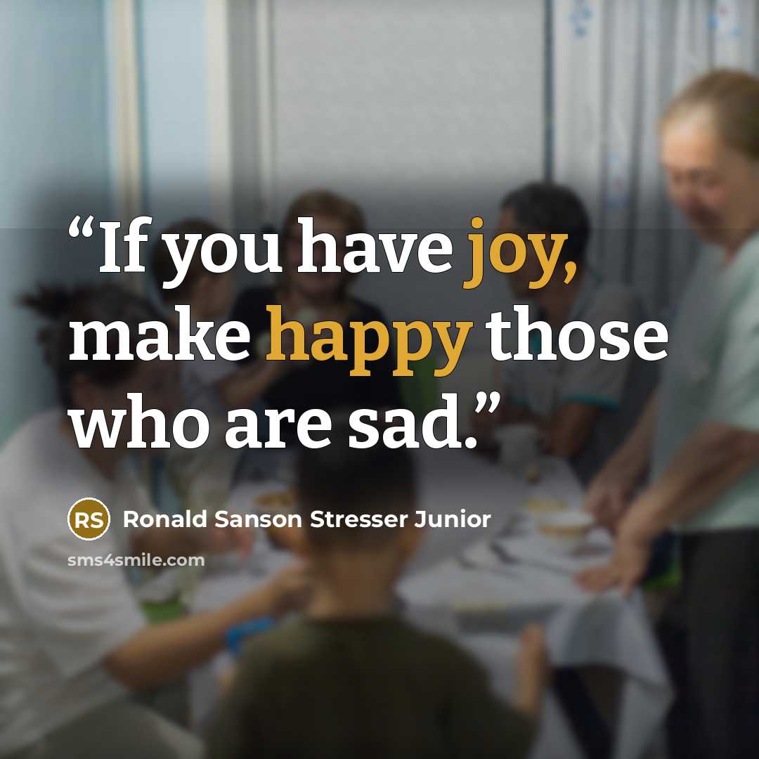 “If you have joy, make happy those who are sad.” quote by Ronald Sanson Stresser Junior