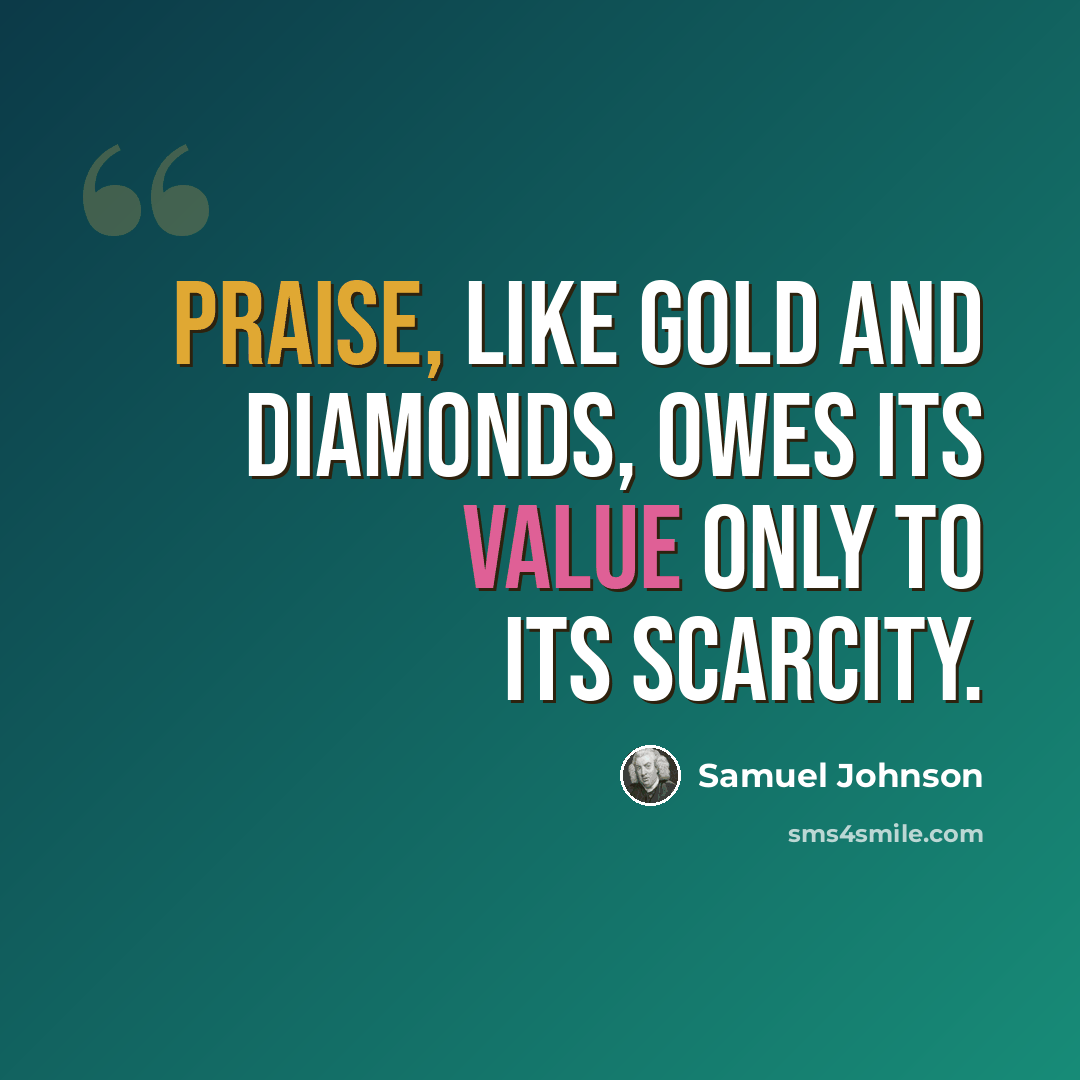 “Praise, like gold and diamonds, owes its value only to its scarcity.” quote by Samuel Johnson