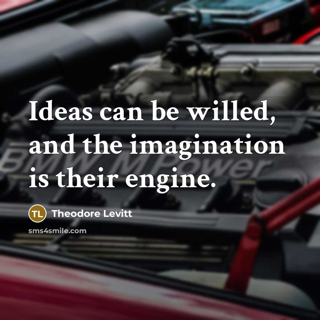 “Ideas can be willed, and the imagination is their engine.” quote by Theodore Levitt