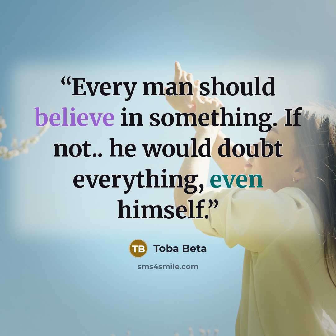 “Every man should believe in something. If not.. he would doubt everything, even himself.” quote by Toba Beta