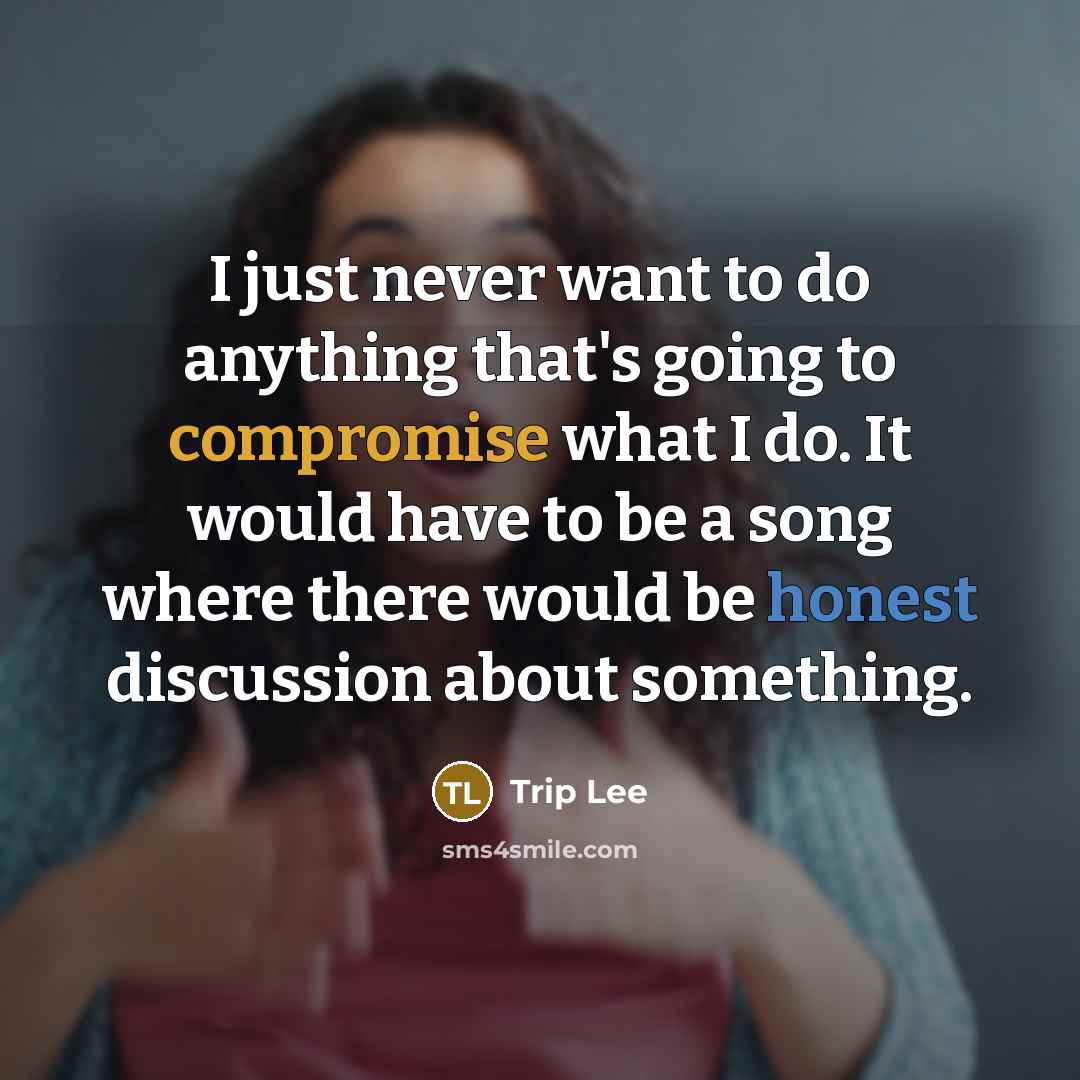 “I just never want to do anything that's going to compromise what I do. It would have to be a song where there would be honest discussion about something.” quote by Trip Lee