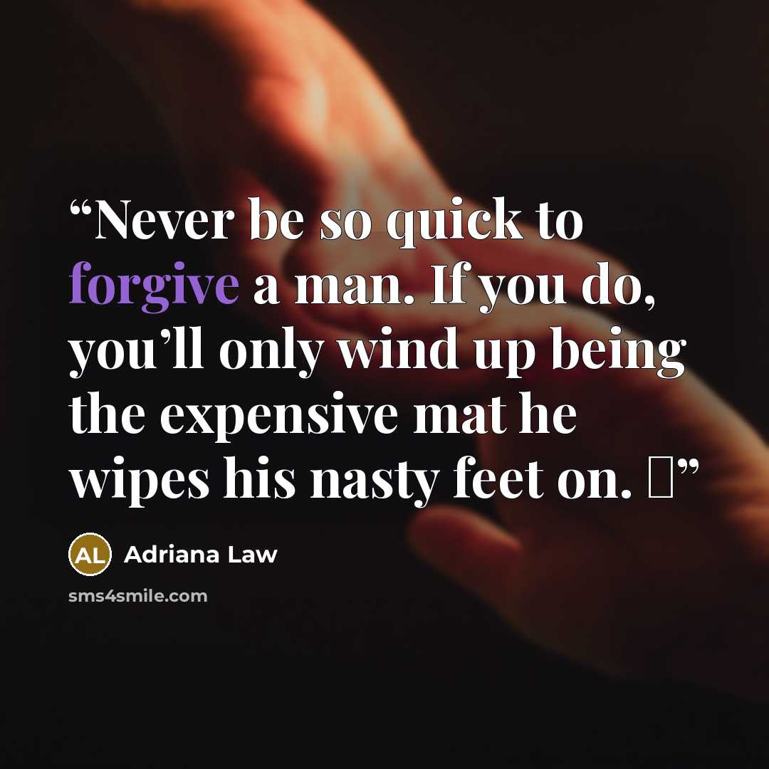 “Never be so quick to forgive a man. If you do, you’ll only wind up being the expensive mat he wipes his nasty feet on. ♠” quote by Adriana Law