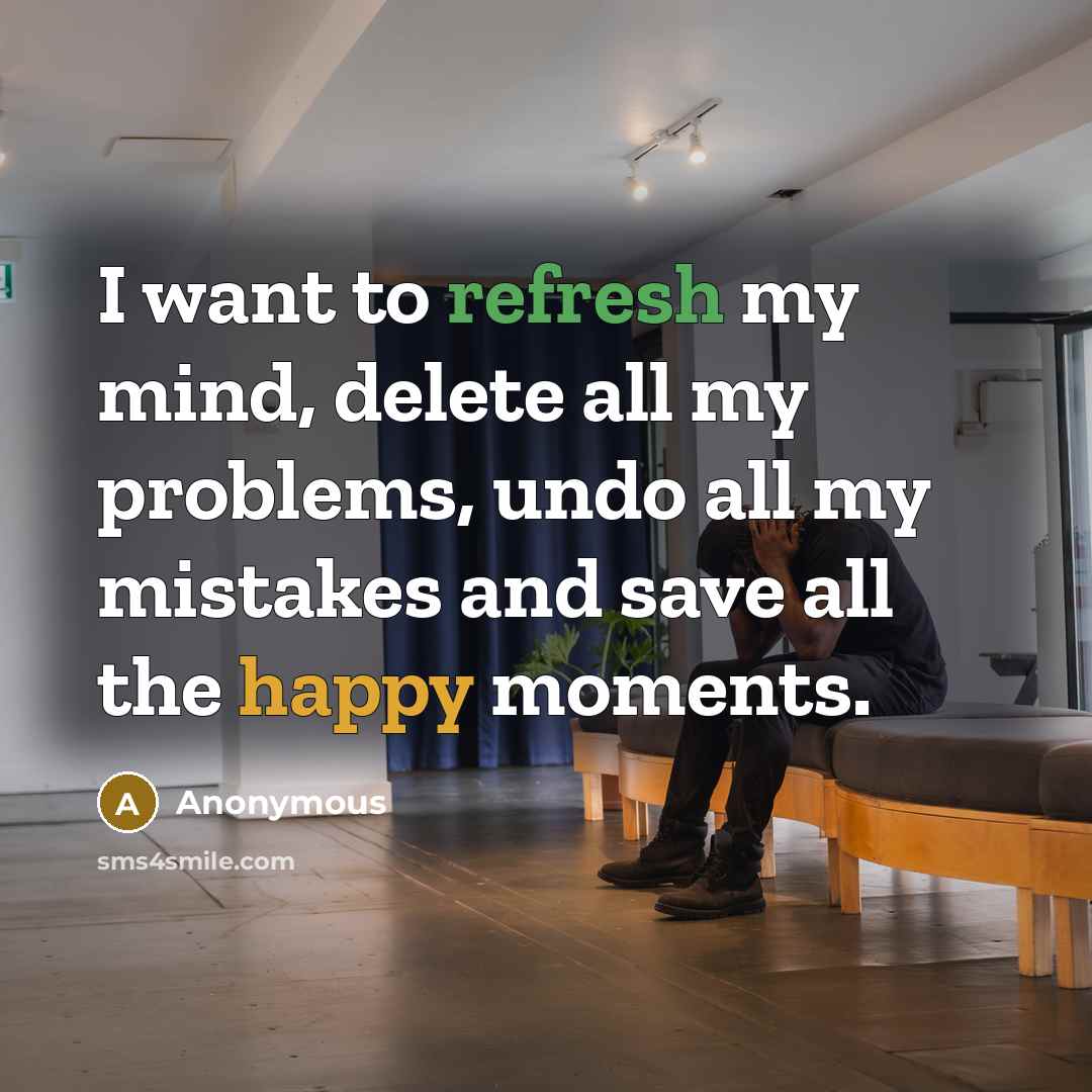 “I want to refresh my mind, delete all my problems, undo all my mistakes and save all the happy moments.” quote by Anonymous