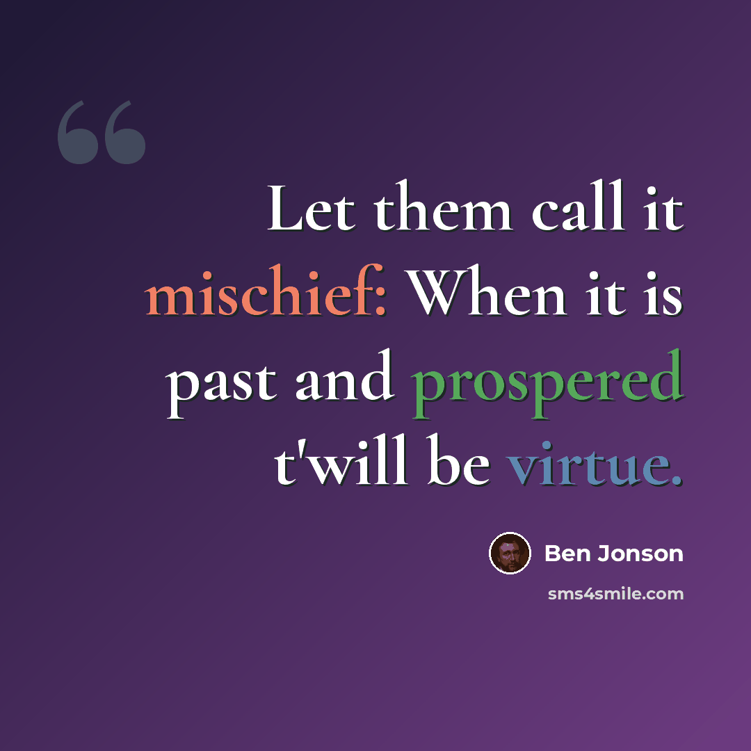 “Let them call it mischief: When it is past and prospered t'will be virtue.” quote by Ben Jonson