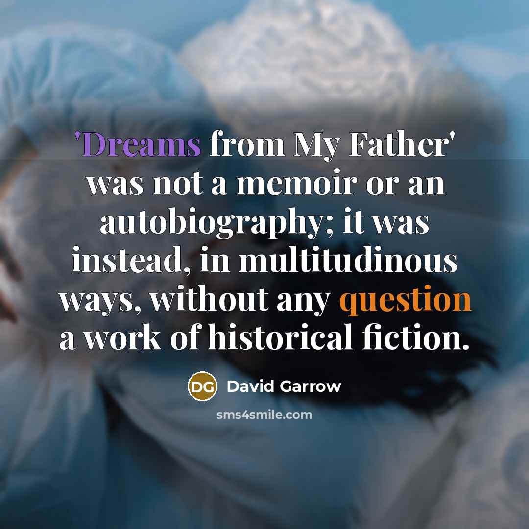 “'Dreams from My Father' was not a memoir or an autobiography; it was instead, in multitudinous ways, without any question a work of historical fiction.” quote by David Garrow