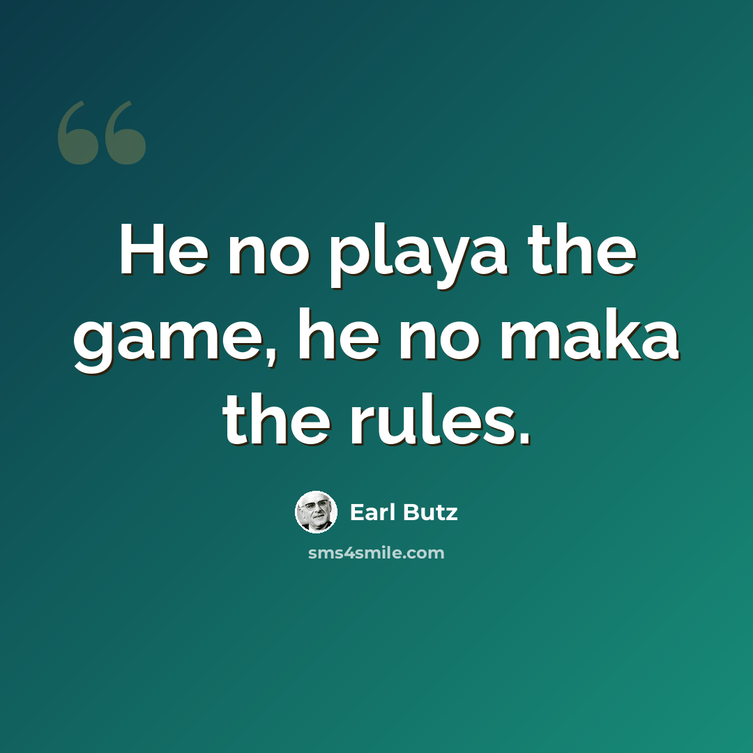 “He no playa the game, he no maka the rules.” quote by Earl Butz