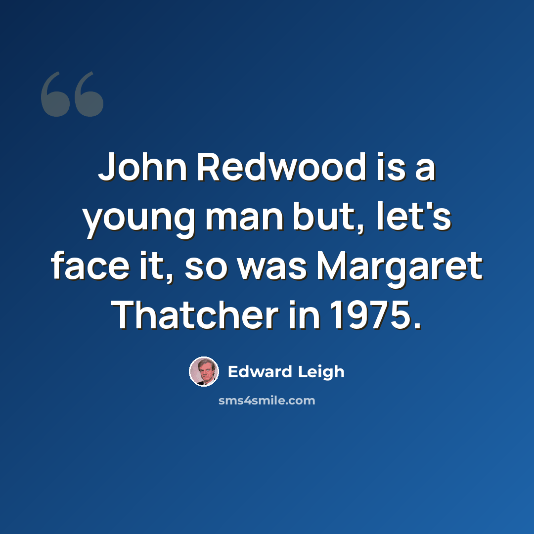 “John Redwood is a young man but, let's face it, so was Margaret Thatcher in 1975.” quote by Edward Leigh