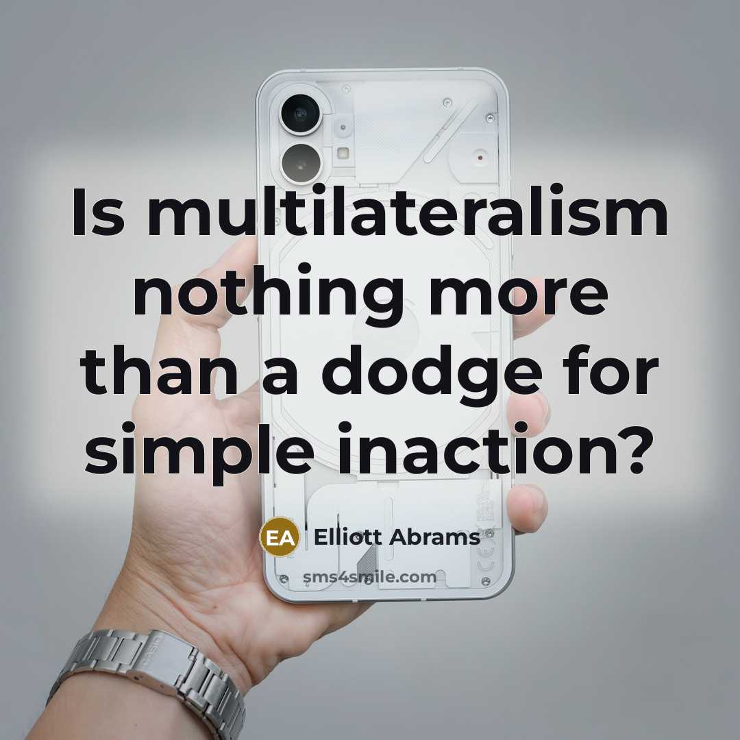 “Is multilateralism nothing more than a dodge for simple inaction?” quote by Elliott Abrams