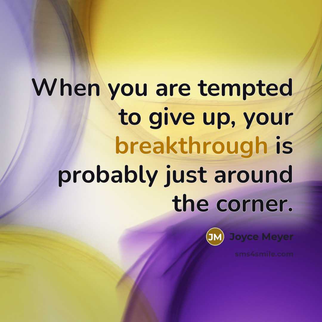 “When you are tempted to give up, your breakthrough is probably just around the corner.” quote by Joyce Meyer