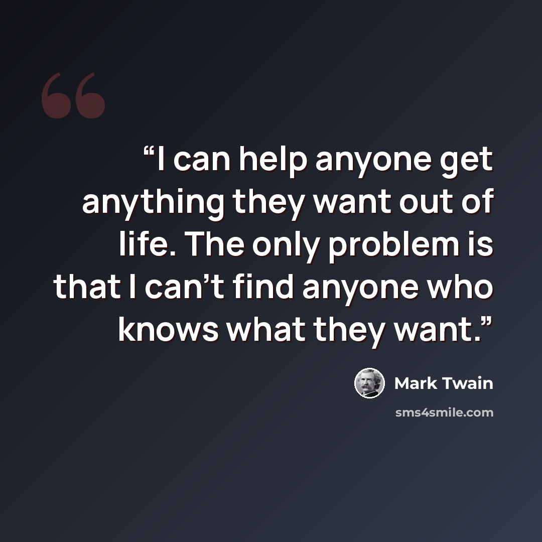 “I can help anyone get anything they want out of life. The only problem is that I can't find anyone who knows what they want.” quote by Mark Twain