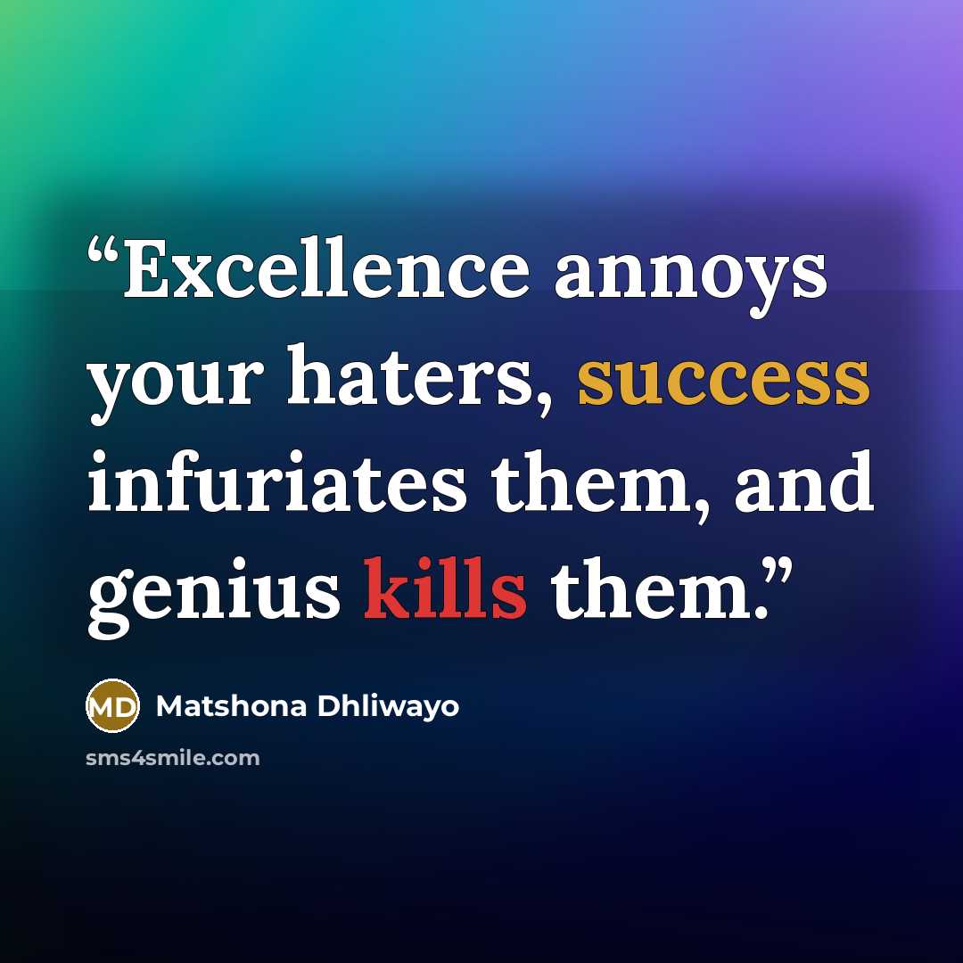 “Excellence annoys your haters, success infuriates them, and genius kills them.” quote by Matshona Dhliwayo