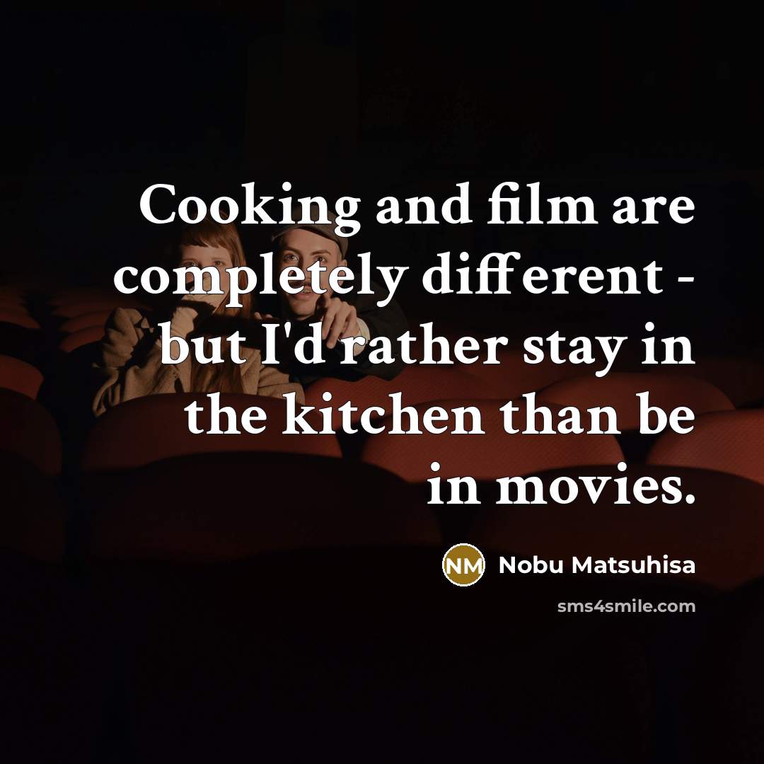 “Cooking and film are completely different - but I'd rather stay in the kitchen than be in movies.” quote by Nobu Matsuhisa