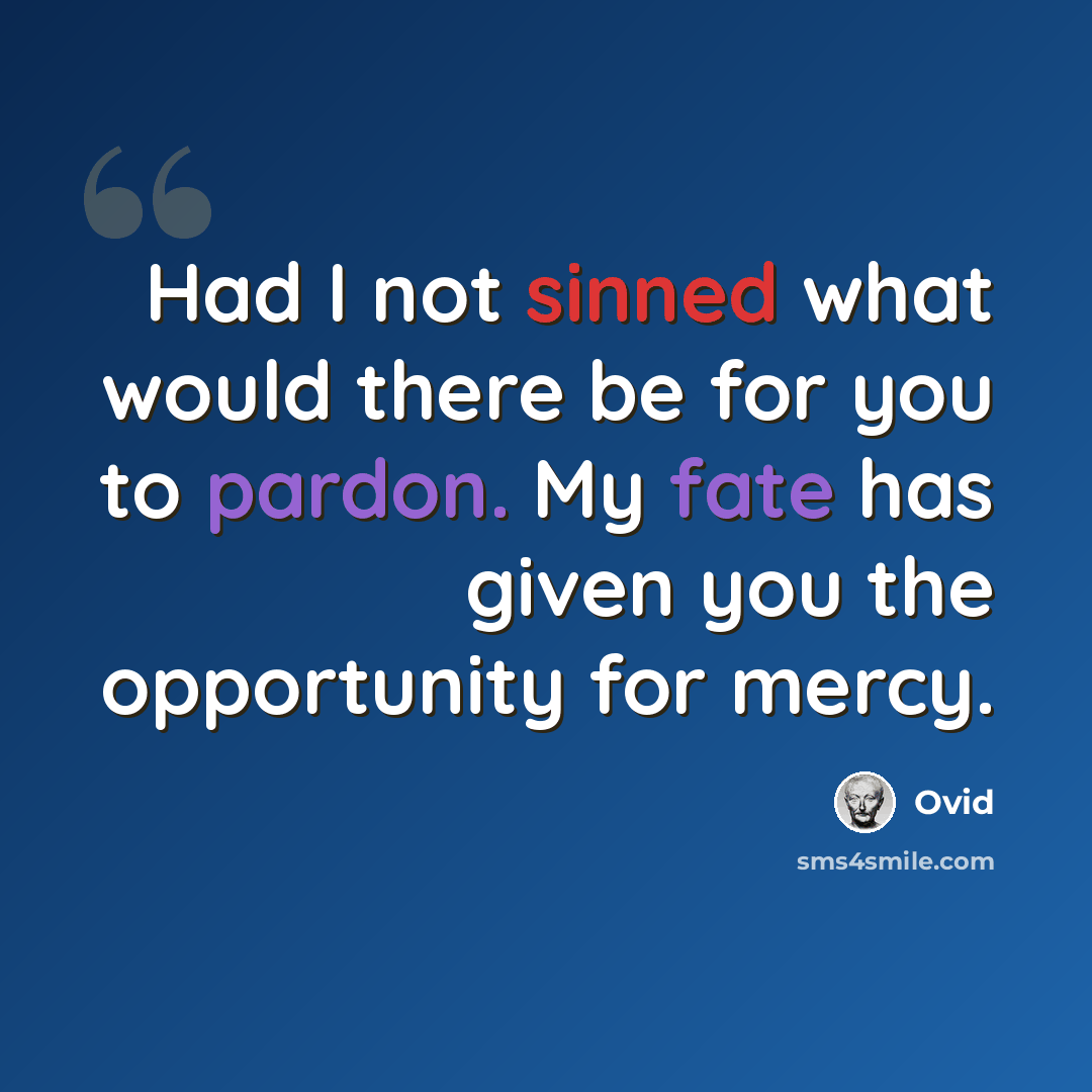 “Had I not sinned what would there be for you to pardon. My fate has given you the opportunity for mercy.” quote by Ovid
