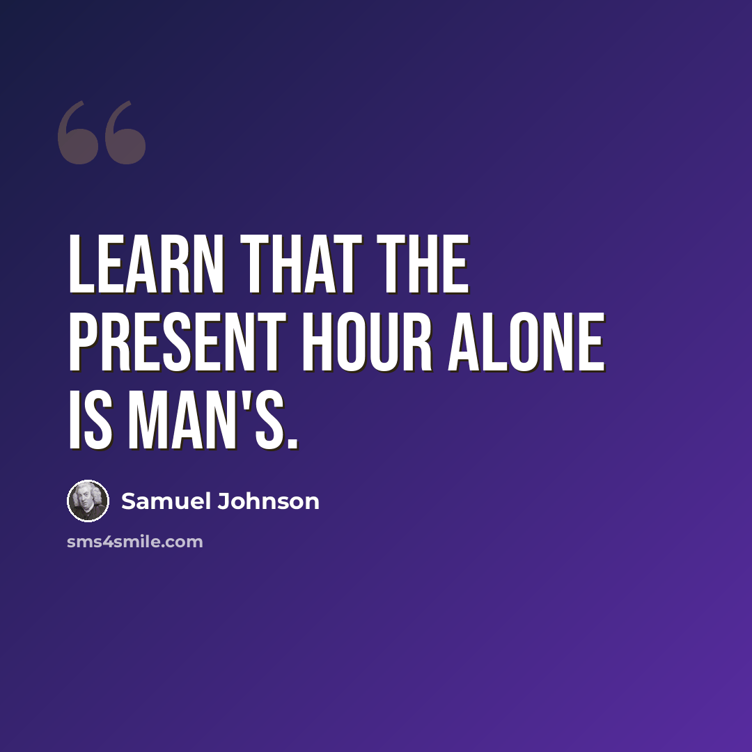 “Learn that the present hour alone is man's.” quote by Samuel Johnson