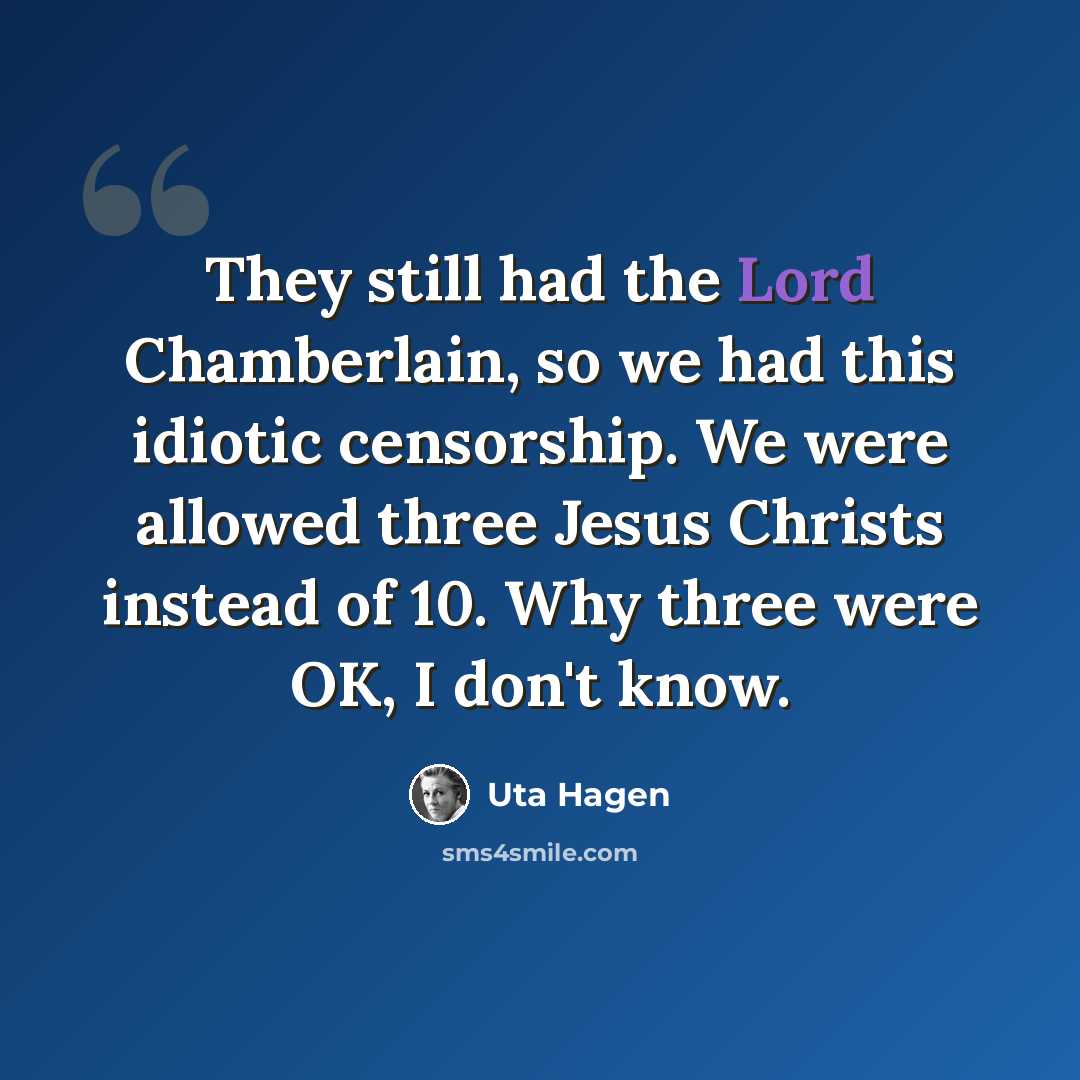 “They still had the Lord Chamberlain, so we had this idiotic censorship. We were allowed three Jesus Christs instead of 10. Why three were OK, I don't know.” quote by Uta Hagen