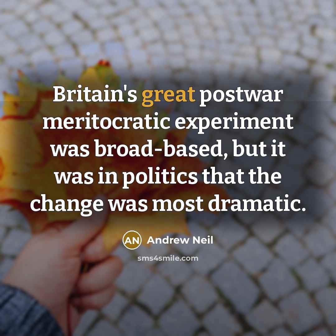 “Britain's great postwar meritocratic experiment was broad-based, but it was in politics that the change was most dramatic.” quote by Andrew Neil