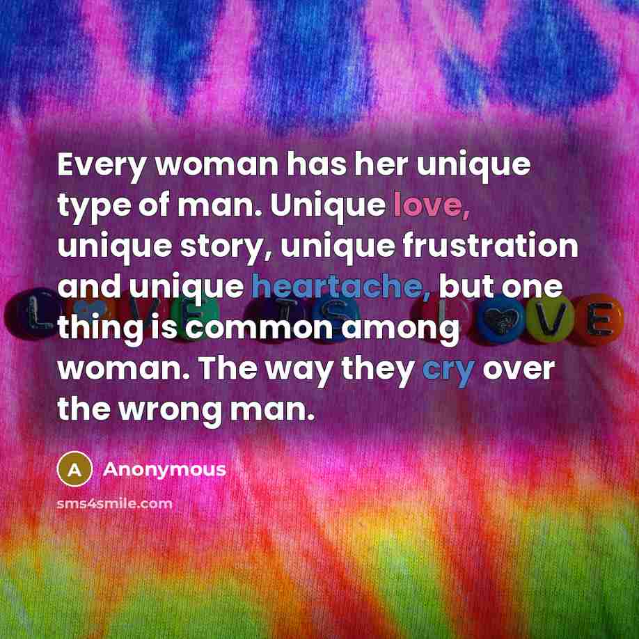 “Every woman has her unique type of man. Unique love, unique story, unique frustration and unique heartache, but one thing is common among woman. The way they cry over the wrong man.” quote by Anonymous