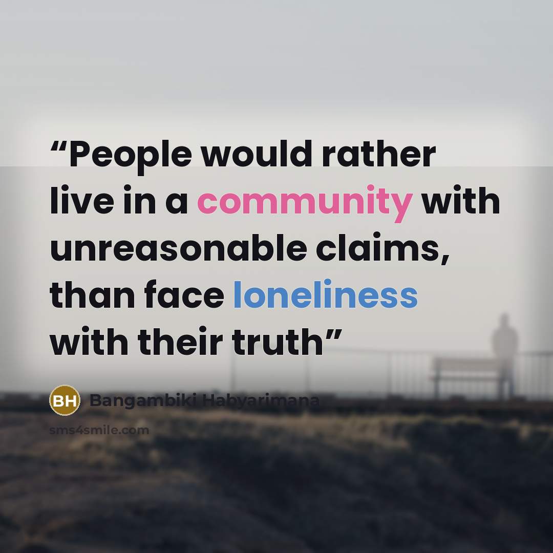 “People would rather live in a community with unreasonable claims, than face loneliness with their truth” quote by Bangambiki Habyarimana