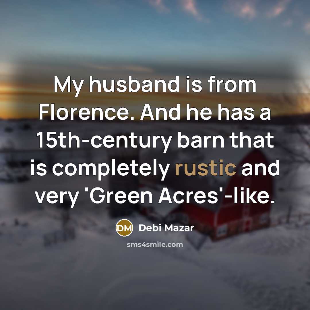 “My husband is from Florence. And he has a 15th-century barn that is completely rustic and very 'Green Acres'-like.” quote by Debi Mazar