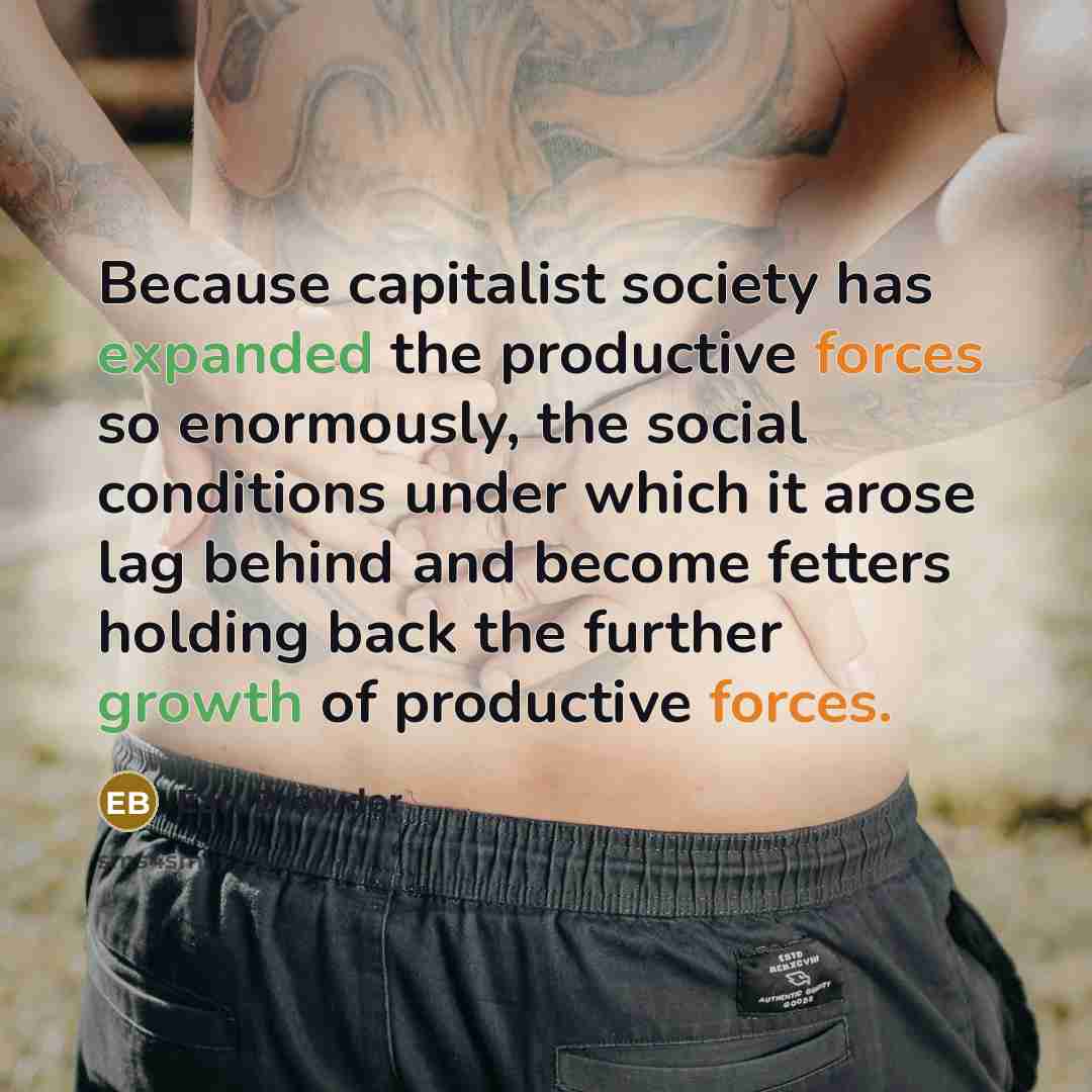 “Because capitalist society has expanded the productive forces so enormously, the social conditions under which it arose lag behind and become fetters holding back the further growth of productive forces.” quote by Earl Browder