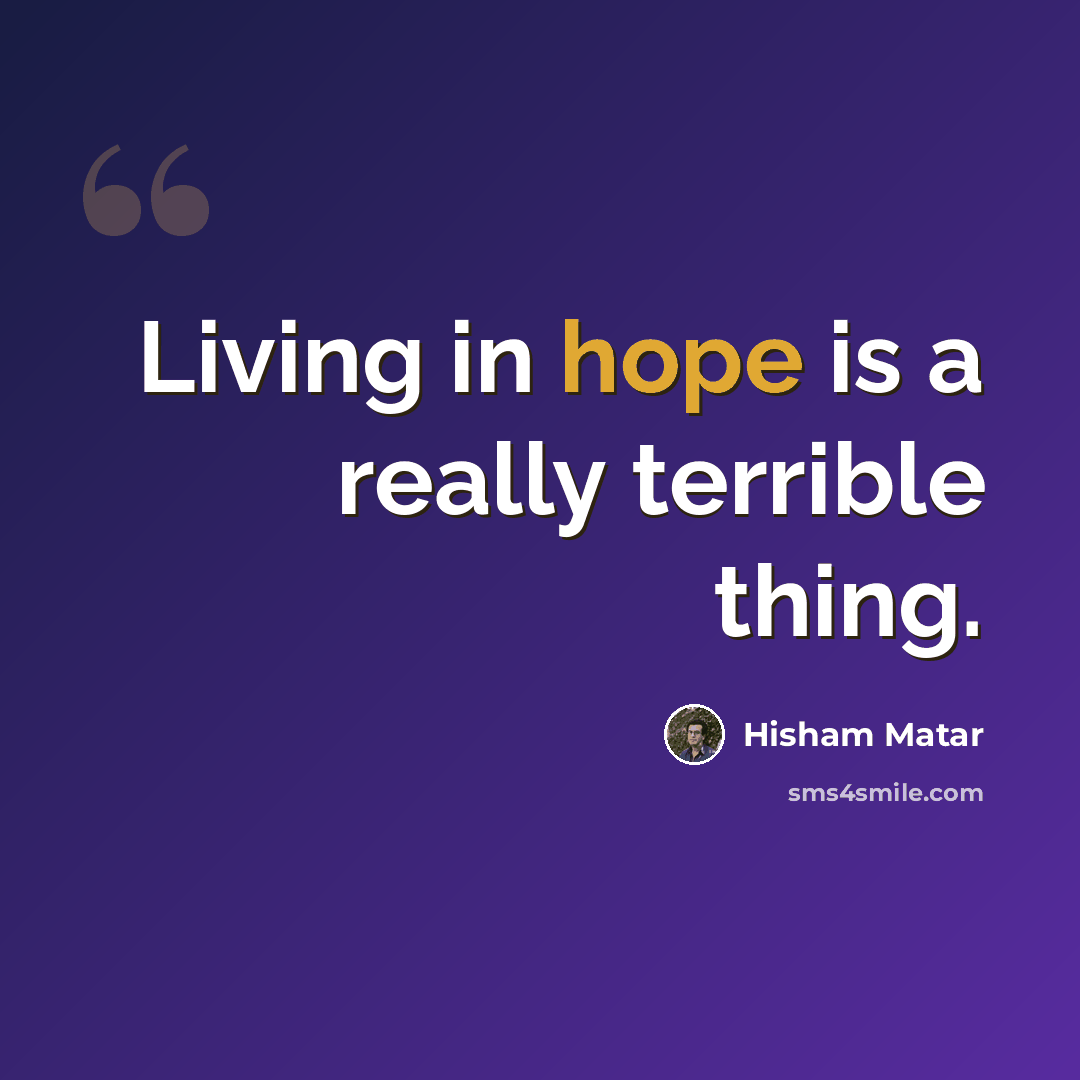 “Living in hope is a really terrible thing.” quote by Hisham Matar