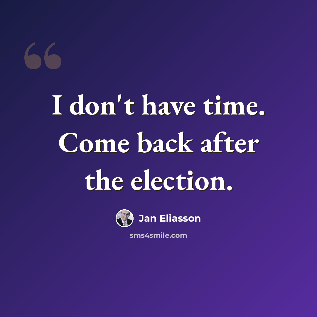“I don't have time. Come back after the election.” quote by Jan Eliasson