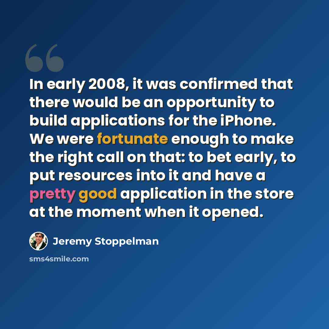 “In early 2008, it was confirmed that there would be an opportunity to build applications for the iPhone. We were fortunate enough to make the right call on that: to bet early, to put resources into it and have a pretty good application in the store at the moment when it opened.” quote by Jeremy Stoppelman