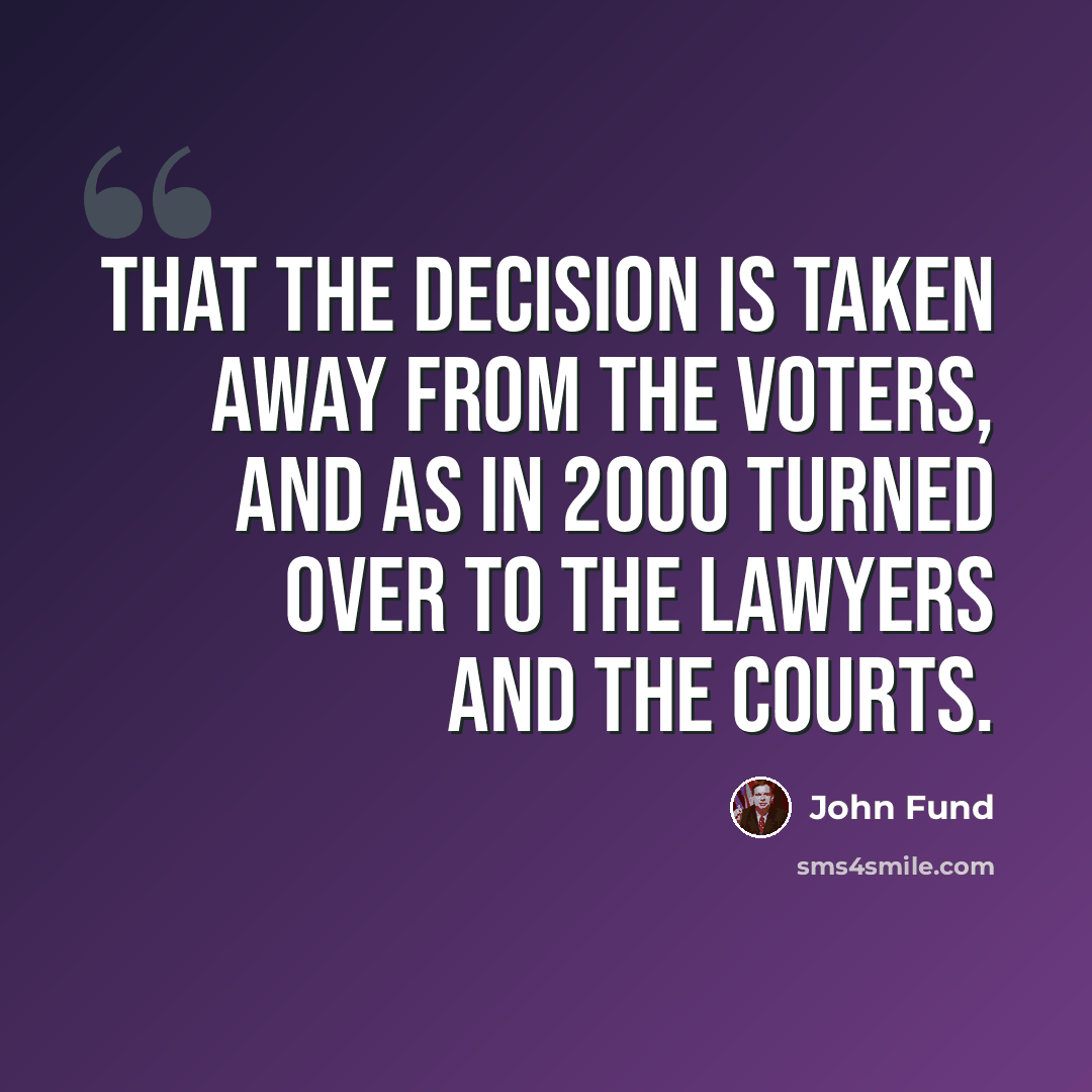 “That the decision is taken away from the voters, and as in 2000 turned over to the lawyers and the courts.” quote by John Fund