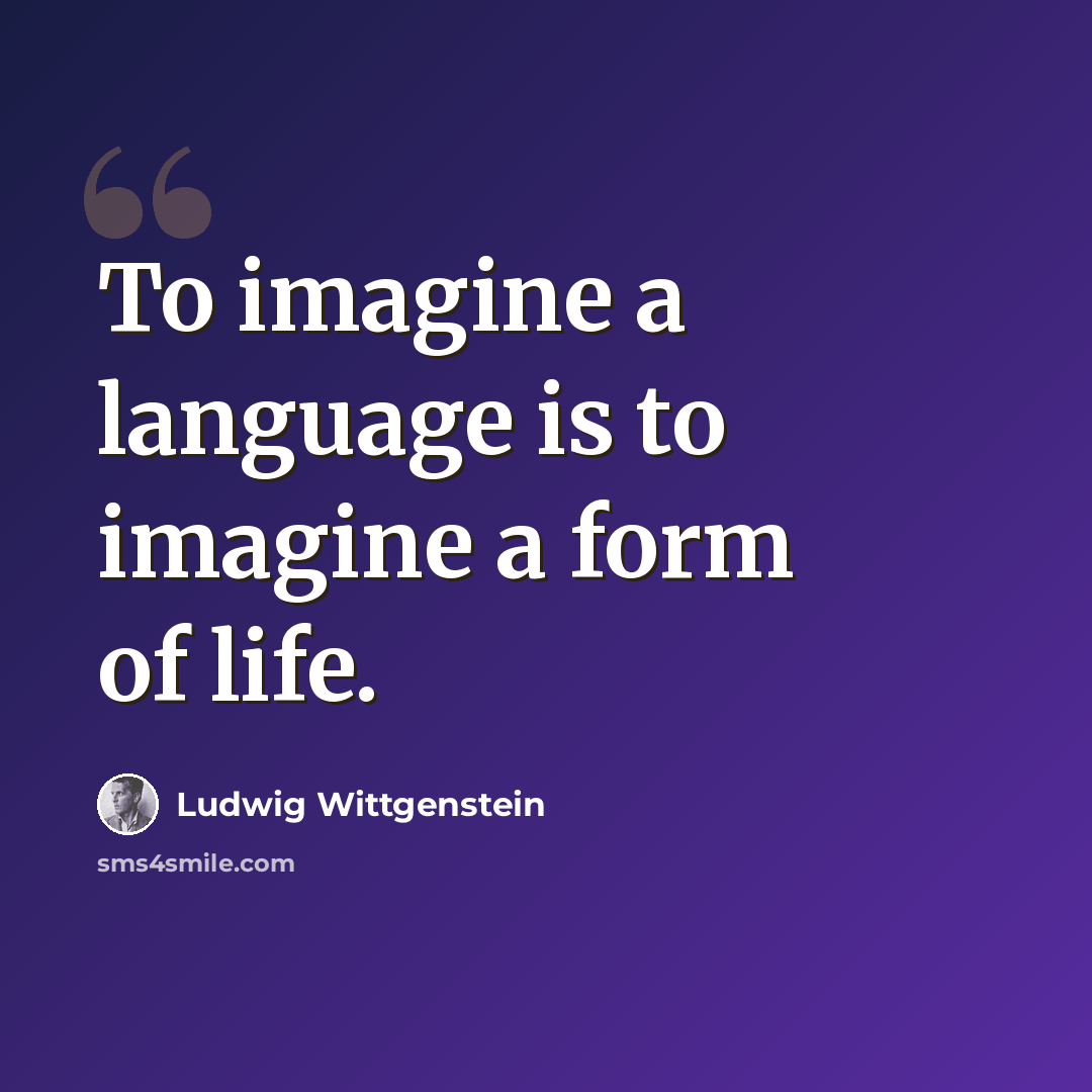 “To imagine a language is to imagine a form of life.” quote by Ludwig Wittgenstein