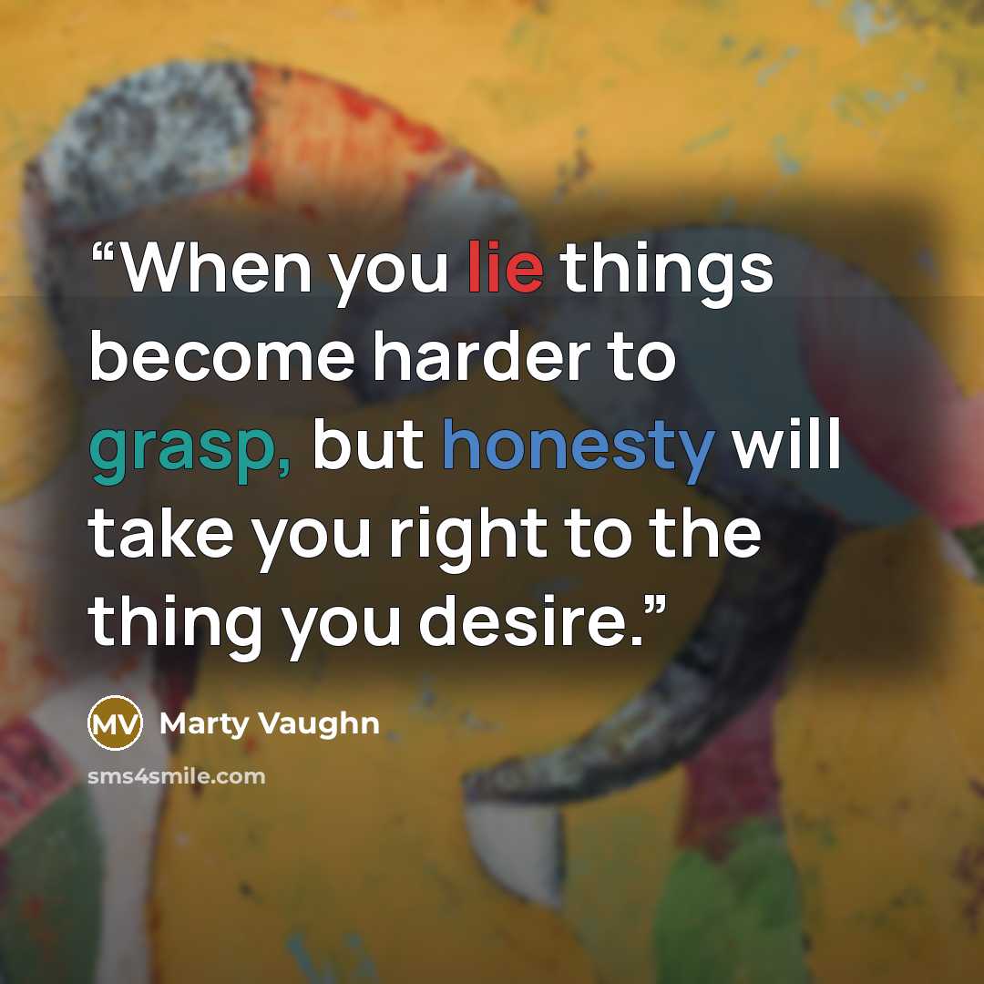 “When you lie things become harder to grasp, but honesty will take you right to the thing you desire.” quote by Marty Vaughn