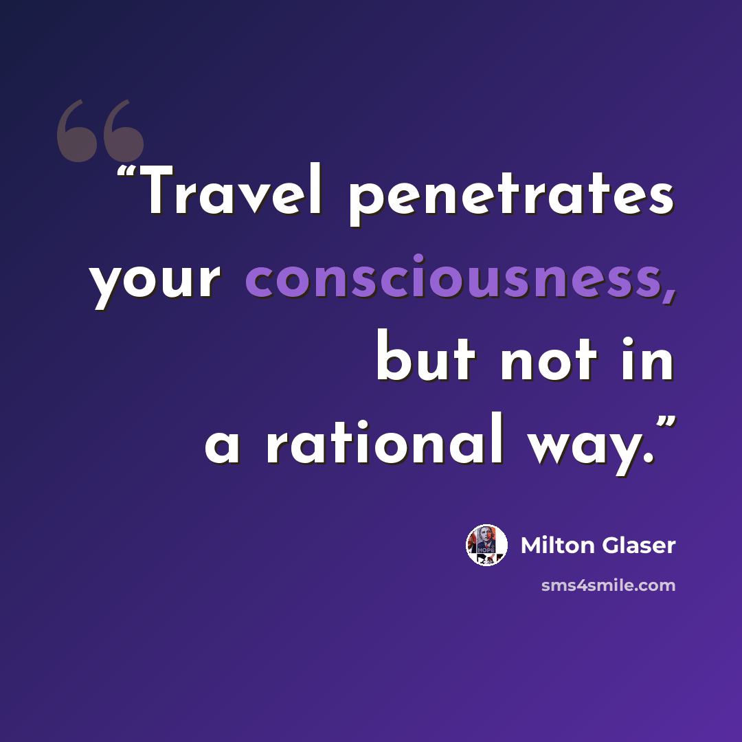“Travel penetrates your consciousness, but not in a rational way.” quote by Milton Glaser