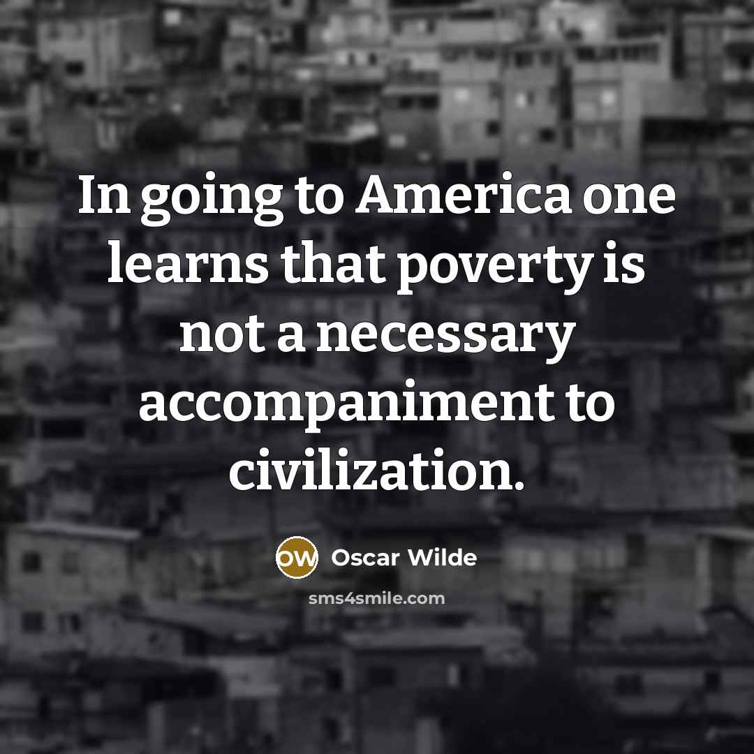 “In going to America one learns that poverty is not a necessary accompaniment to civilization.” quote by Oscar Wilde